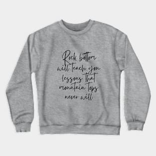 Rock bottom will teach you lessons that mountain tops never will Crewneck Sweatshirt